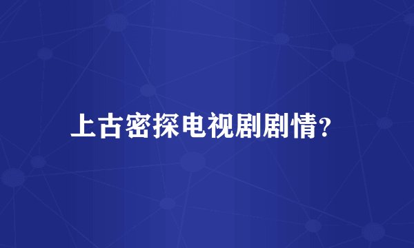 上古密探电视剧剧情？
