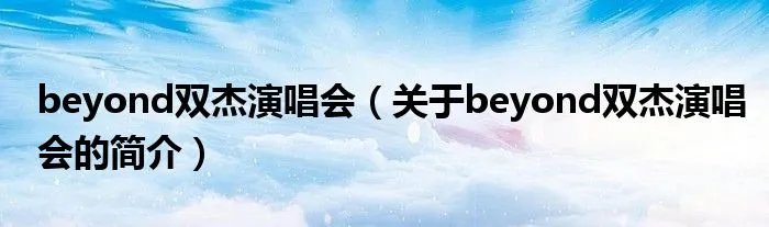 beyond双杰演唱会（关于beyond双杰演唱会的简介）