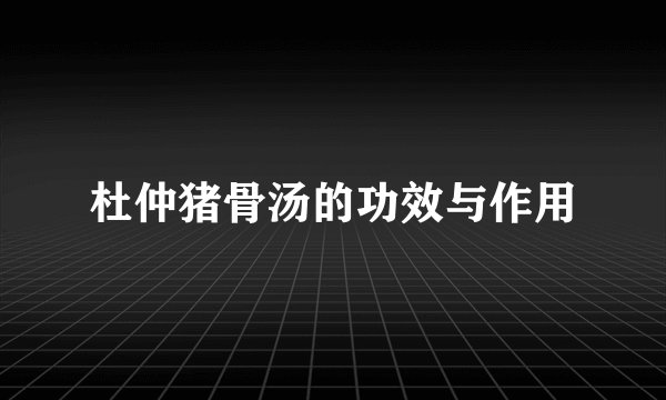 杜仲猪骨汤的功效与作用