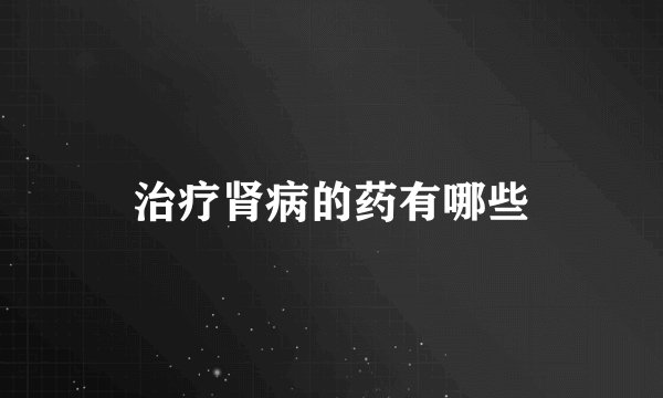 治疗肾病的药有哪些