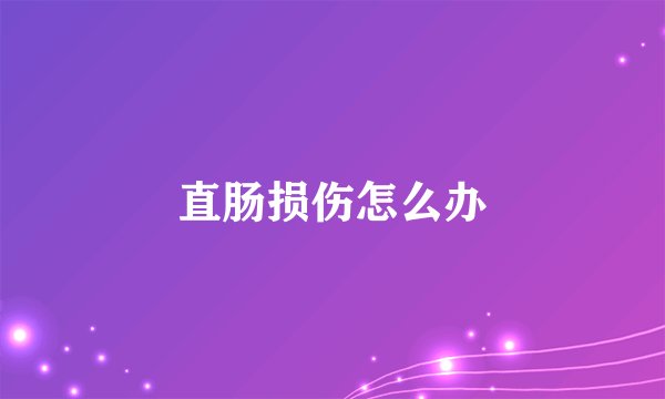 直肠损伤怎么办