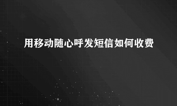 用移动随心呼发短信如何收费