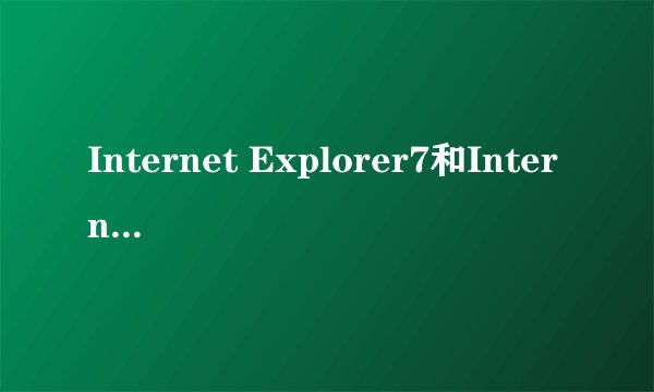 Internet Explorer7和Internet Explorer6到底有什么差别啊？请高手指教