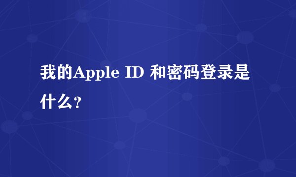 我的Apple ID 和密码登录是什么？