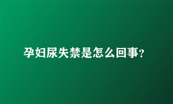 孕妇尿失禁是怎么回事？