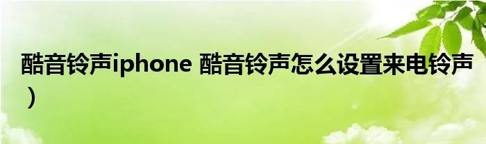 酷音铃声iphone 酷音铃声怎么设置来电铃声）