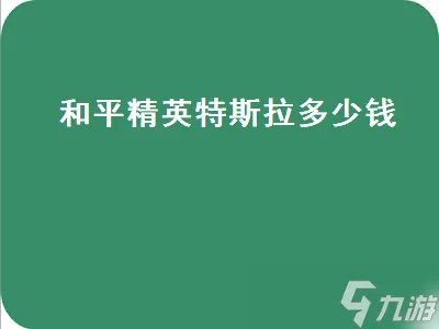 和平精英特斯拉 和平精英特斯拉多少钱一辆