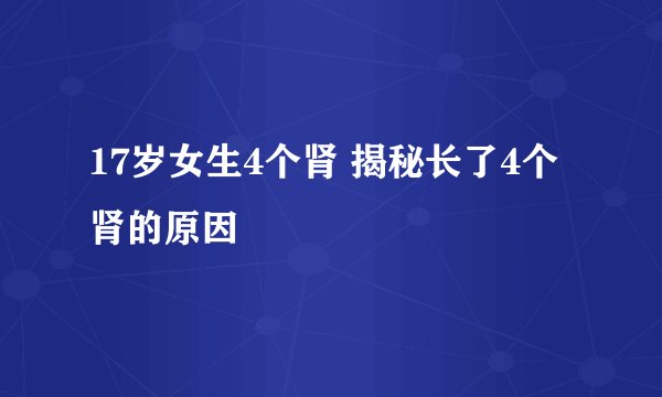 17岁女生4个肾 揭秘长了4个肾的原因