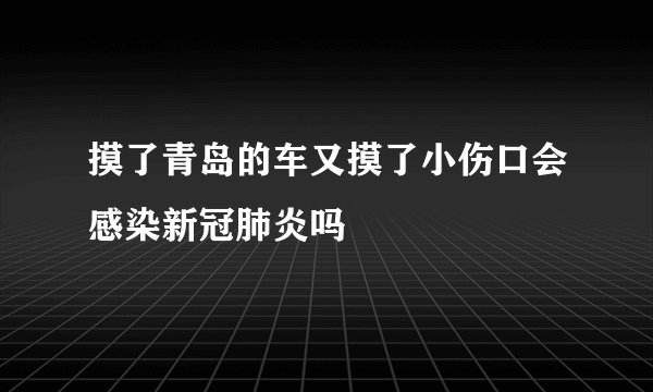 摸了青岛的车又摸了小伤口会感染新冠肺炎吗