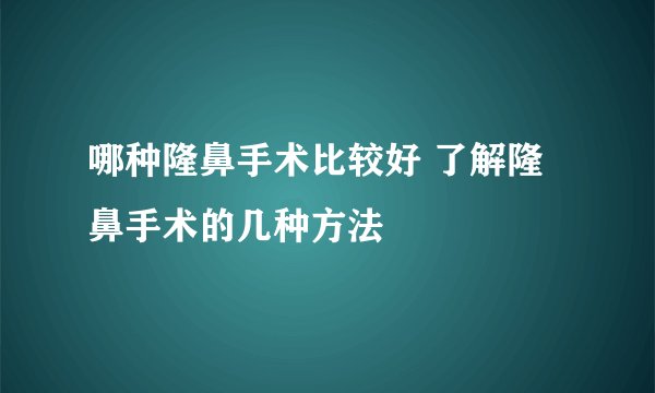 哪种隆鼻手术比较好 了解隆鼻手术的几种方法