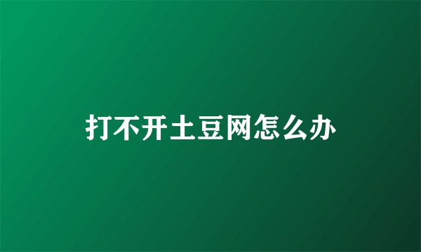打不开土豆网怎么办