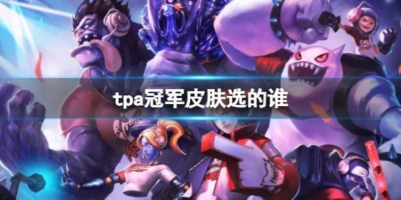 《英雄联盟》S2tpa冠军皮肤英雄选择