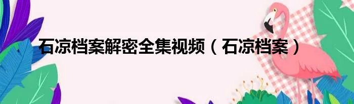 石凉档案解密全集视频（石凉档案）
