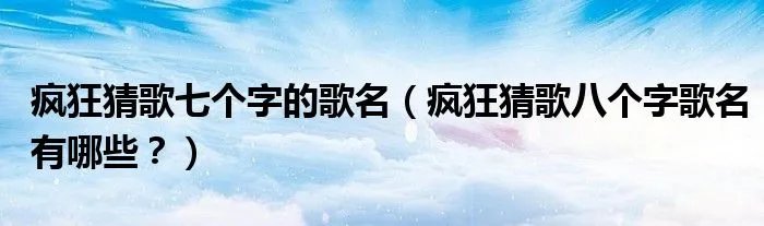 疯狂猜歌七个字的歌名(疯狂猜歌八个字歌名有哪些?)