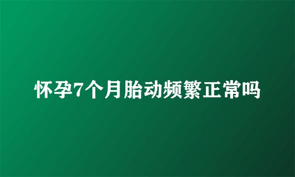 怀孕7个月胎动频繁正常吗