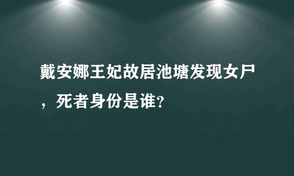 戴安娜王妃故居池塘发现女尸，死者身份是谁？