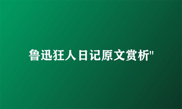 鲁迅狂人日记原文赏析