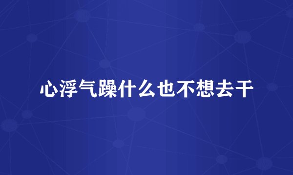 心浮气躁什么也不想去干