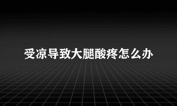 受凉导致大腿酸疼怎么办