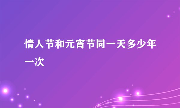 情人节和元宵节同一天多少年一次