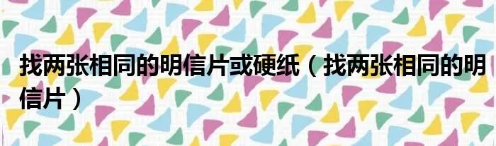 找两张相同的明信片或硬纸（找两张相同的明信片）