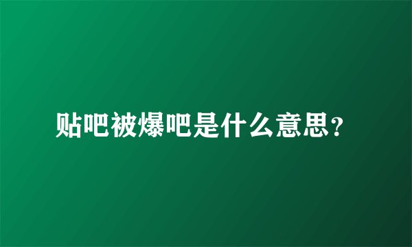 贴吧被爆吧是什么意思？