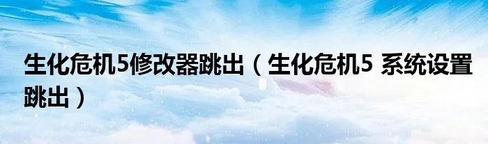 生化危机5修改器跳出（生化危机5 系统设置跳出）