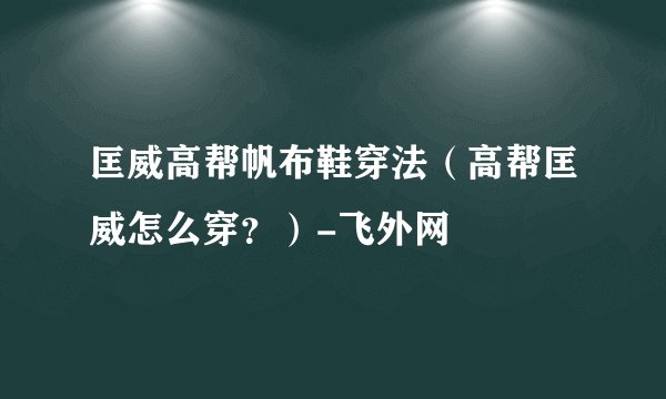 匡威高帮帆布鞋穿法（高帮匡威怎么穿？）-飞外网