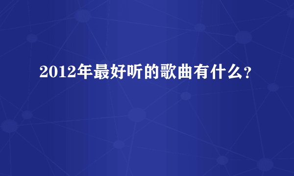2012年最好听的歌曲有什么？