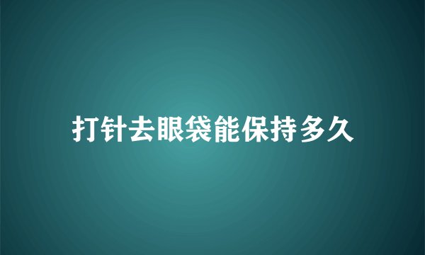 打针去眼袋能保持多久