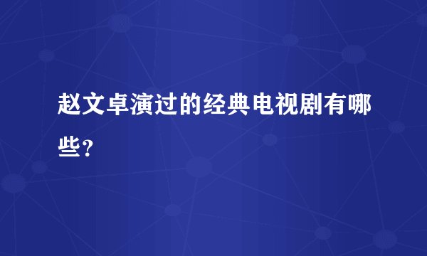 赵文卓演过的经典电视剧有哪些？