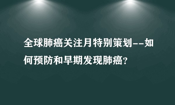 全球肺癌关注月特别策划--如何预防和早期发现肺癌？
