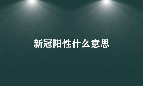 新冠阳性什么意思