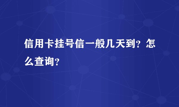 信用卡挂号信一般几天到？怎么查询？