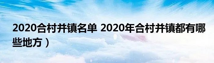 2020合村并镇名单 2020年合村并镇都有哪些地方）