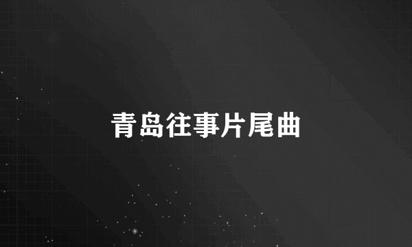 青岛往事片尾曲