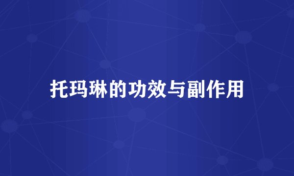 托玛琳的功效与副作用