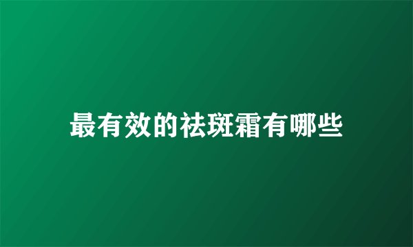 最有效的祛斑霜有哪些