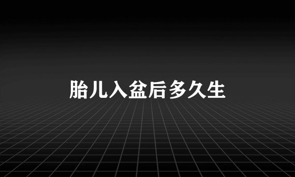 胎儿入盆后多久生