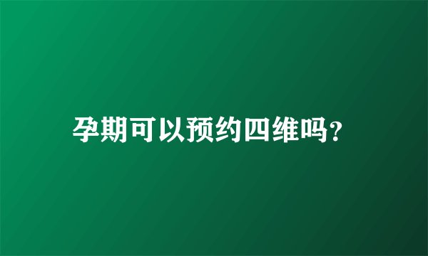 孕期可以预约四维吗？