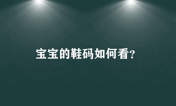 宝宝的鞋码如何看？