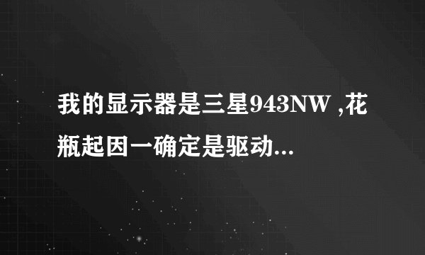 我的显示器是三星943NW ,花瓶起因一确定是驱动板的问题,