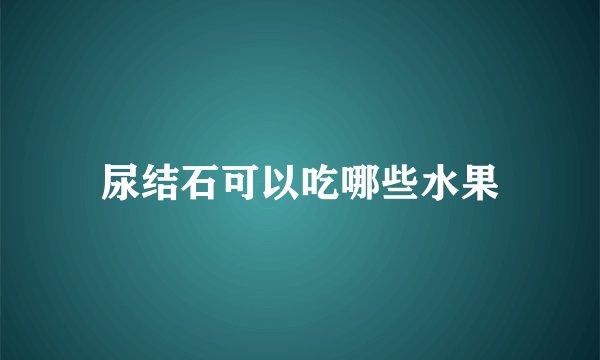 尿结石可以吃哪些水果