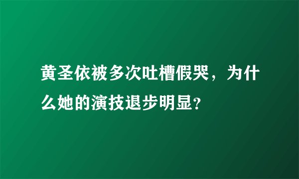 黄圣依被多次吐槽假哭，为什么她的演技退步明显？