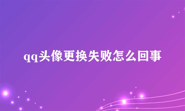 qq头像更换失败怎么回事