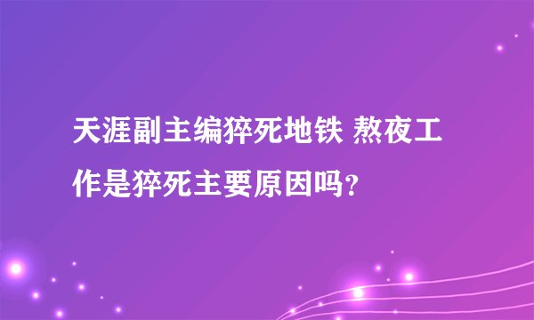 天涯副主编猝死地铁 熬夜工作是猝死主要原因吗？