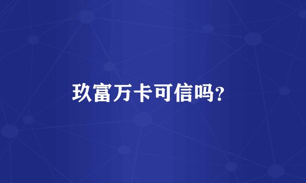 玖富万卡可信吗？
