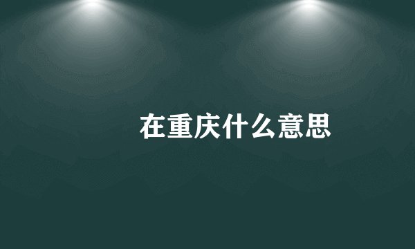 嬢嬢在重庆什么意思