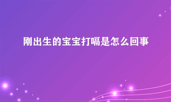 刚出生的宝宝打嗝是怎么回事