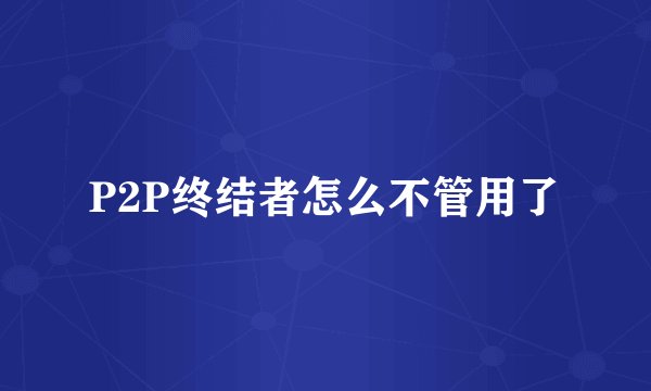 P2P终结者怎么不管用了